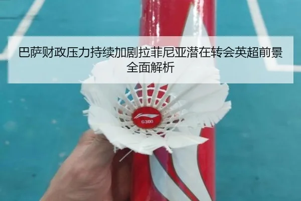 巴萨财政压力持续加剧拉菲尼亚潜在转会英超前景全面解析