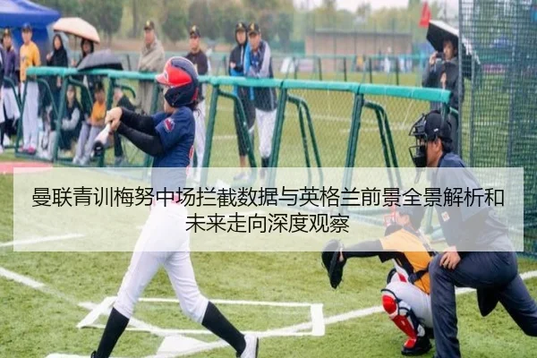 曼联青训梅努中场拦截数据与英格兰前景全景解析和未来走向深度观察