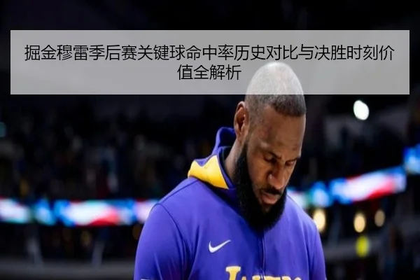 掘金穆雷季后赛关键球命中率历史对比与决胜时刻价值全解析