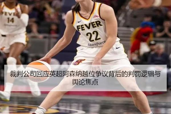 裁判公司回应英超阿森纳越位争议背后的判罚逻辑与舆论焦点