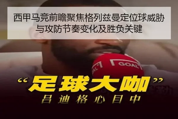 西甲马竞前瞻聚焦格列兹曼定位球威胁与攻防节奏变化及胜负关键