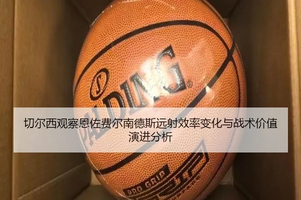 切尔西观察恩佐费尔南德斯远射效率变化与战术价值演进分析