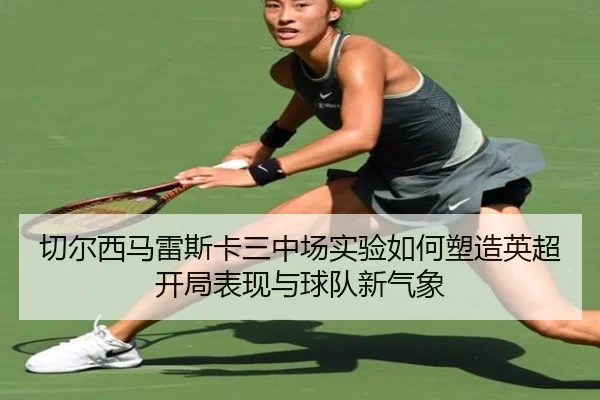 切尔西马雷斯卡三中场实验如何塑造英超开局表现与球队新气象