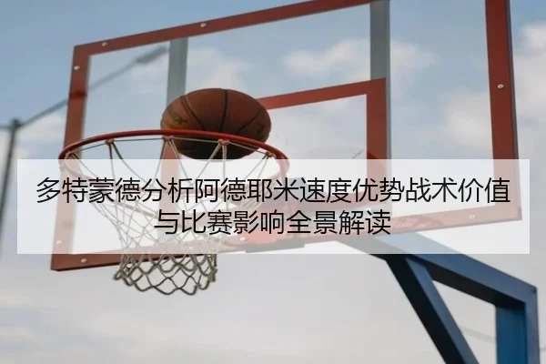 多特蒙德分析阿德耶米速度优势战术价值与比赛影响全景解读
